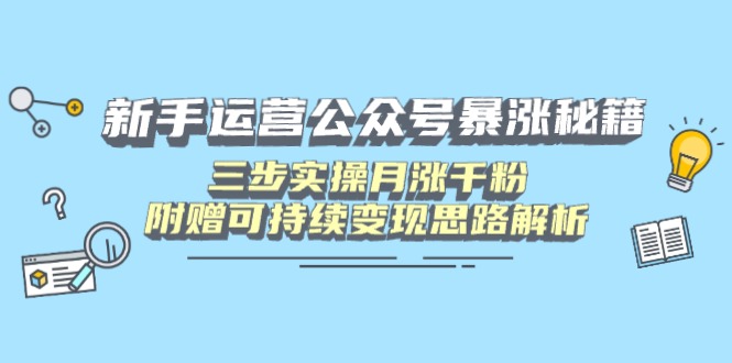 新手运营公众号暴涨秘籍，三步实操月涨千粉，附赠可持续变现思路解析-鼎铸网