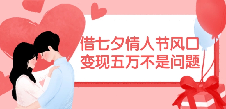 借七夕情人节风口，现在需求量爆棚，变现五万不是问题【揭秘】-鼎铸网