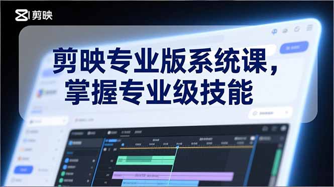 剪映专业版系统课，基础操作、高级技巧、电影调色、特效制作、AI应用/等等，掌握专业级技能-鼎铸网