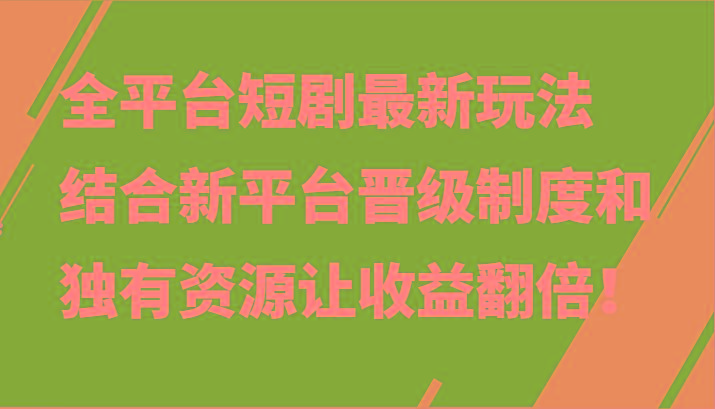 全平台短剧最新玩法，结合新平台晋级制度和独有资源让收益翻倍！-鼎铸网