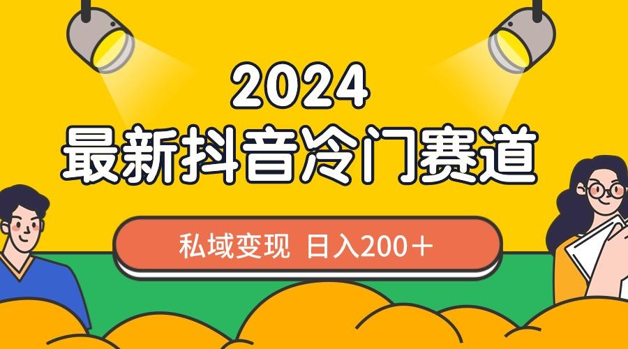 2024抖音最新冷门赛道，私域变现轻松日入200＋，作品制作简单，流量爆炸-鼎铸网