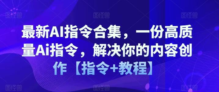 最新AI指令合集，一份高质量Ai指令，解决你的内容创作【指令+教程】-鼎铸网