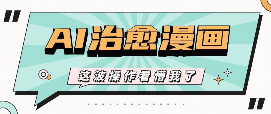 AI国风治愈漫画文案玩法，条条都是爆款，1个作品收益500+【视频+软件】-鼎铸网