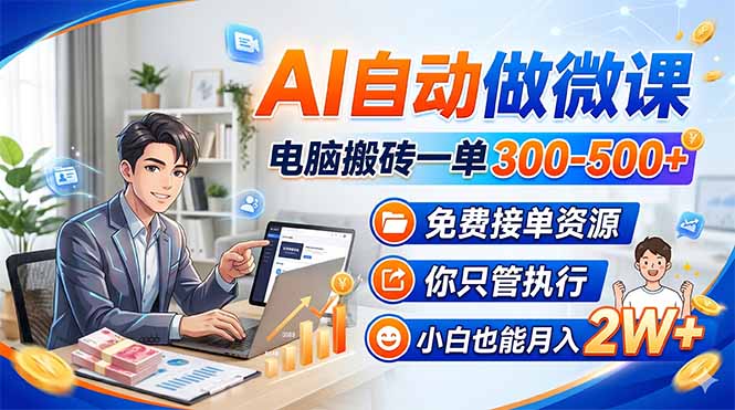 AI自动做微课，电脑搬砖一单300-500+，免费接单资源，你只管执行，小白也能月入2W+-鼎铸网