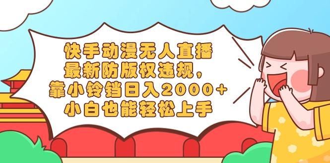 快手动漫无人直播，最新防版权违规，靠小铃铛日入2000+，小白也能轻松上…-鼎铸网