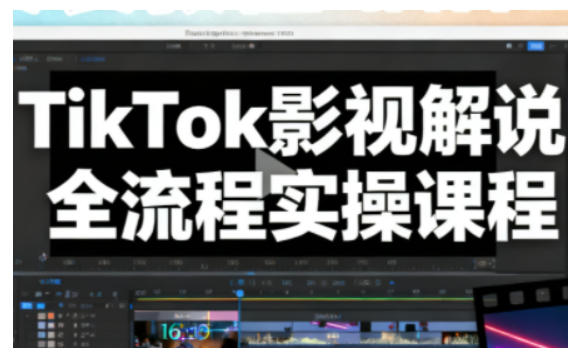 TikTok影视解说全流程实操，手把手教你打造TK爆款解说视频-鼎铸网