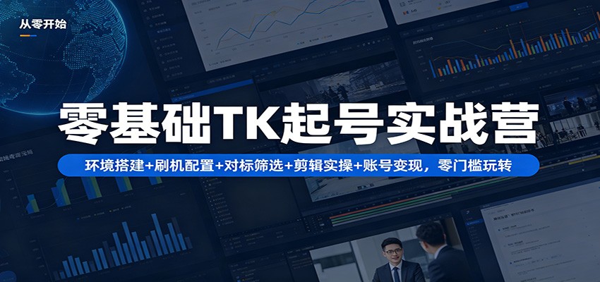 零基础TK起号实战营：环境搭建+ 刷机配置+对标筛选+剪辑实操+账号变现，零门槛玩转-鼎铸网