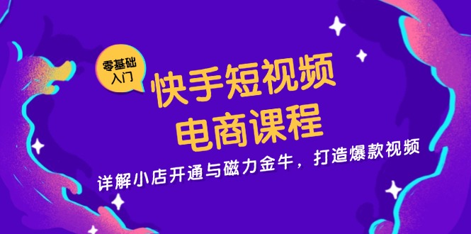 快手短视频电商课程，详解小店开通与磁力金牛，打造爆款视频-鼎铸网