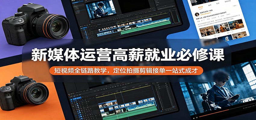 新媒体运营高薪就业必修课：短视频全链路教学，定位拍摄剪辑接单一站式成才-鼎铸网