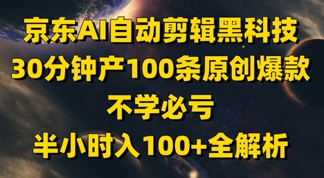 京东AI自动剪辑黑科技，30分钟产100条原创爆款，不学必亏！半小时入100+全解析-鼎铸网