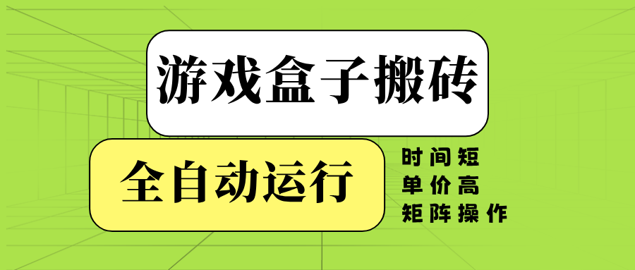 游戏盒子全自动搬砖，时间短、单价高，矩阵操作-鼎铸网