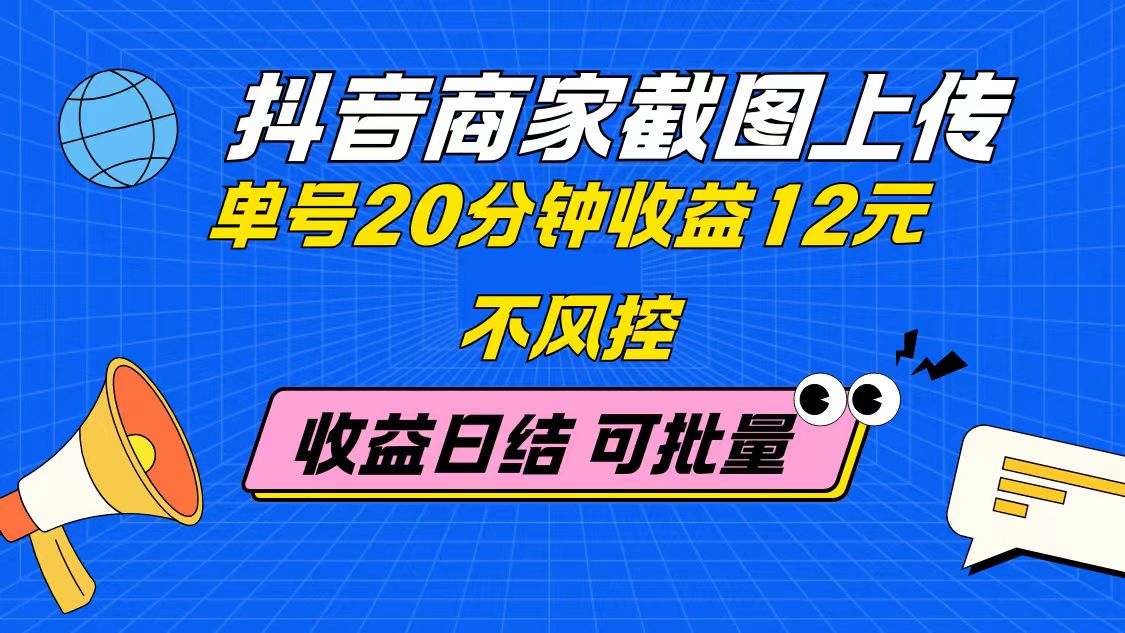 抖音商家截图上传 单号20分钟收益12元 不风控 批量无限做 收益日结-鼎铸网