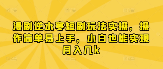 漫剧逆水寒短剧玩法实操，操作简单易上手，小白也能实现月入几k-鼎铸网
