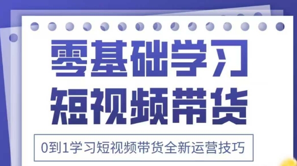 抖音全新短视频带货运营技巧，2025年新课，0到1学习短视频带货全新运营技巧-鼎铸网