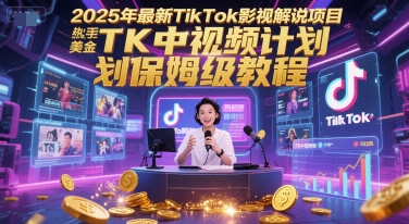 2025年最新TikTok影视解说项目，新手也能挣美金，TK中视频计划保姆级教程-鼎铸网