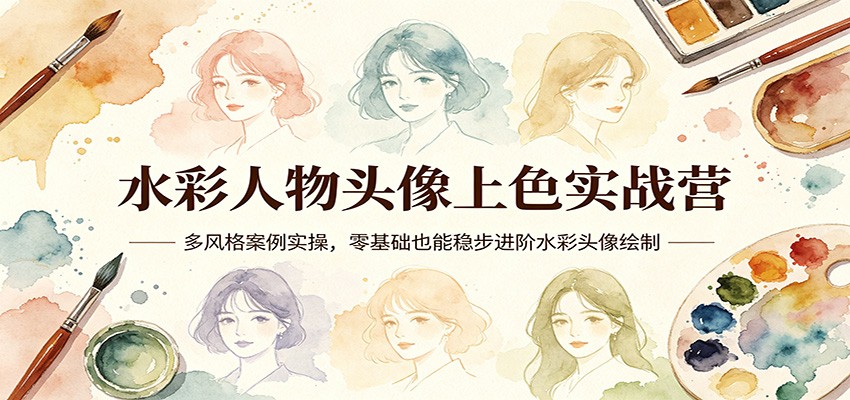 水彩人物头像上色实战营：多风格案例实操，零基础也能稳步进阶水彩头像绘制-鼎铸网