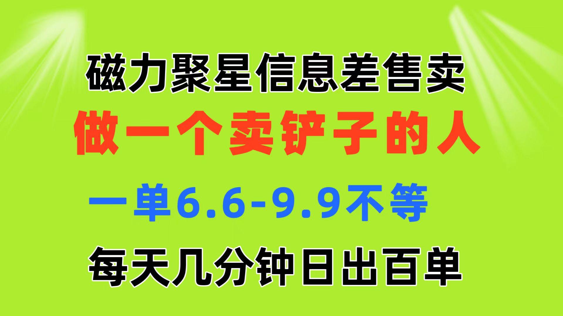 磁力聚星信息差 做一个卖铲子的人 一单6.6-9.9不等  每天几分钟 日出百单-鼎铸网