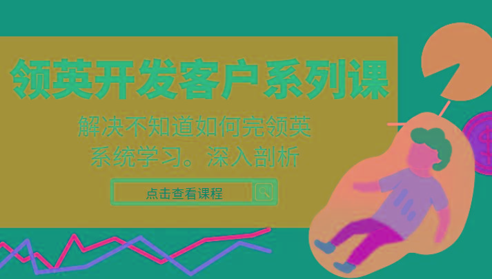 领英开发客户系列课，课程精讲解决不知道如何完领英，系统学习，深入剖析-鼎铸网
