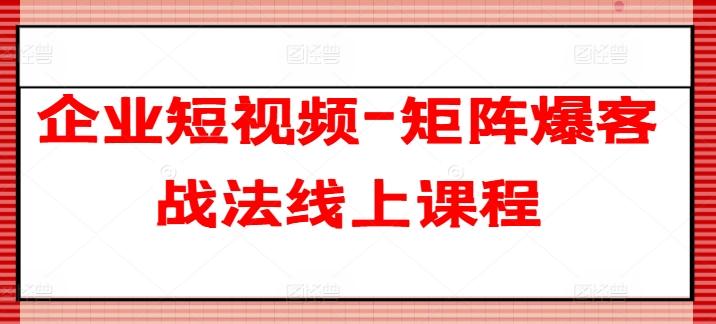 企业短视频-矩阵爆客战法线上课程-鼎铸网