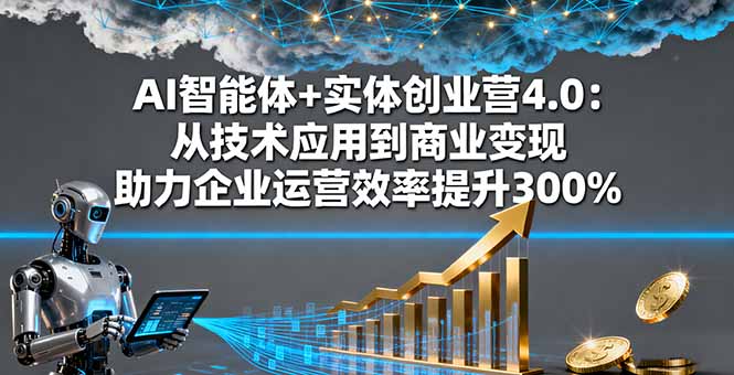AI智能体+实体创业营4.0：从技术应用到商业变现 助力企业运营效率提升300%-鼎铸网