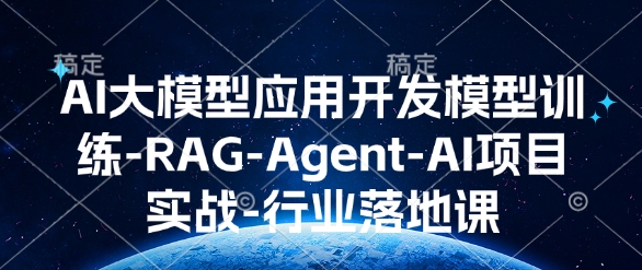 AI大模型应用开发​模型训练-RAG-Agent-AI项目实战-行业落地课-鼎铸网