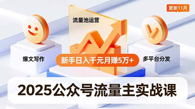 2025公众号流量主实战课，爆文写作、流量池运营、多平台分发，新手日入千元月赚5万+更新11月-鼎铸网