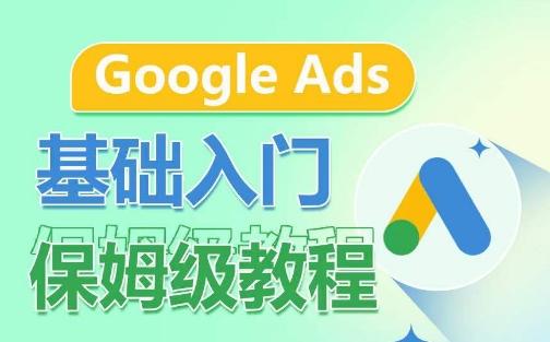 Google Ads基础入门保姆级教程，​系统拆解广告形式，关键词的商业认知，谷歌广告结构-鼎铸网