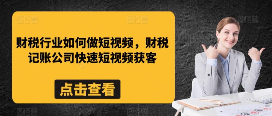 财税行业如何做短视频，财税记账公司快速短视频获客-鼎铸网