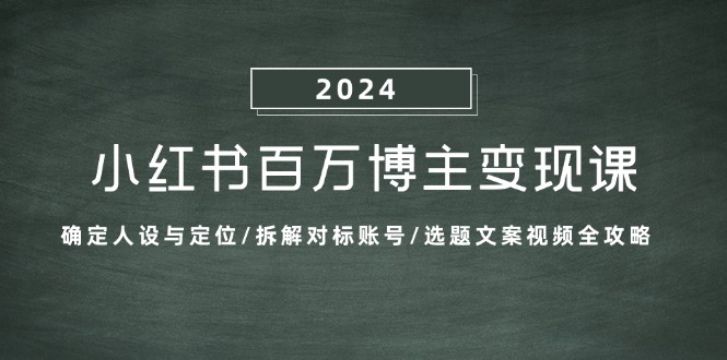 小红书百万博主变现课：确定人设与定位/拆解对标账号/选题文案视频全攻略-鼎铸网