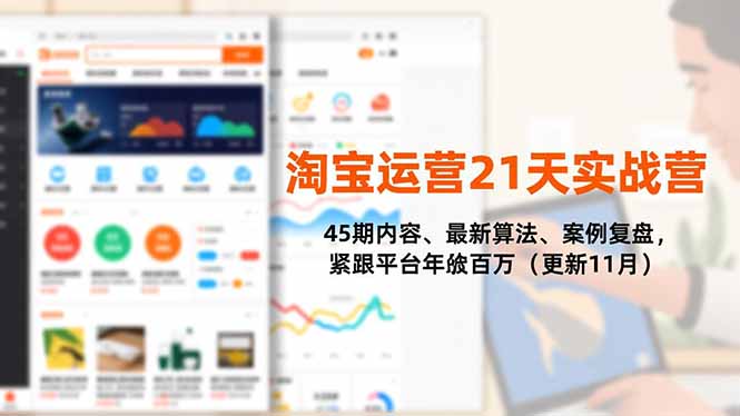 淘宝运营21天实战营，45期内容、最新算法、案例复盘，紧跟平台年入百万(更新11月-鼎铸网