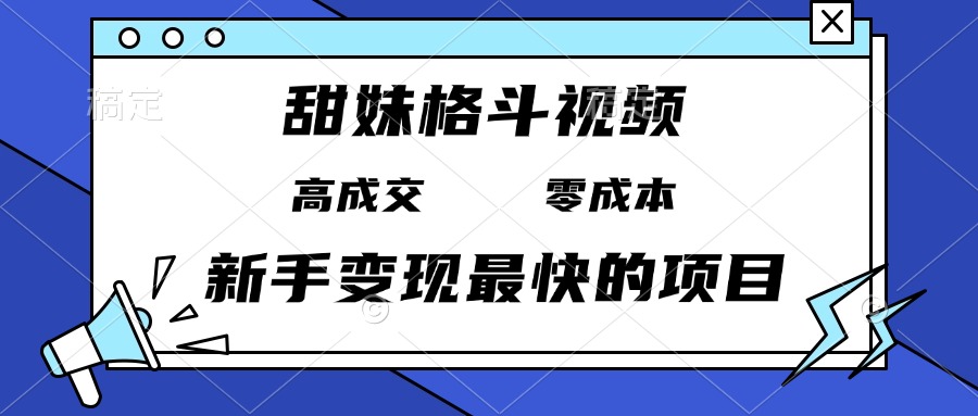 甜妹格斗视频，高成交零成本，，谁发谁火，新手变现最快的项目，日入3000+-鼎铸网