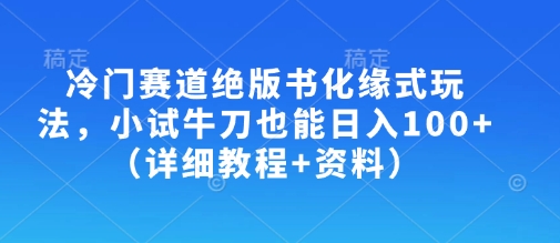 冷门赛道绝版书化缘式玩法，小试牛刀也能日入100+(详细教程+资料)-鼎铸网