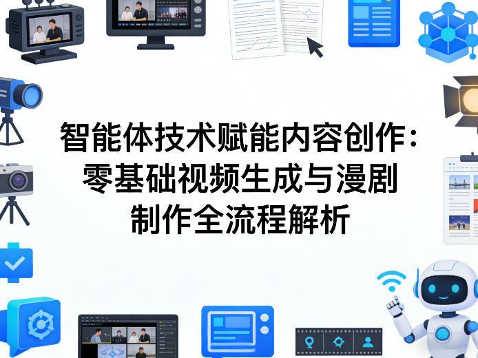 AI智能体技术赋能内容创作：零基础视频生成与漫剧制作全流程解析-鼎铸网