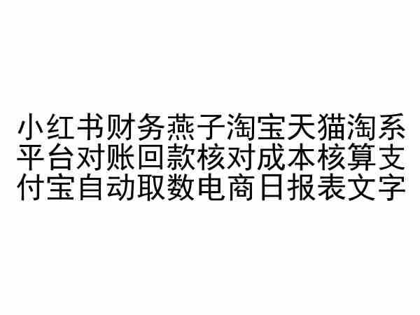 小红书财务燕子淘宝天猫淘系平台对账回款核对成本核算支付宝自动取数电商日报表-鼎铸网