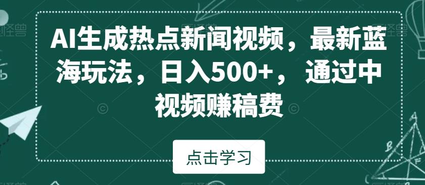 AI生成热点新闻视频，最新蓝海玩法，日入500+，通过中视频赚稿费【揭秘】-鼎铸网