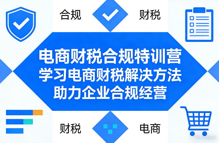 电商财税合规特训营，学习电商财税解决方法，助力企业合规经营-鼎铸网