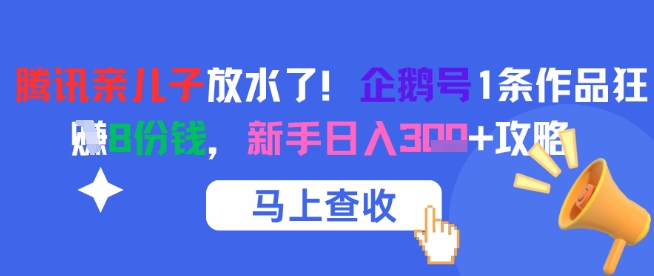 腾讯亲儿子放水了！企鹅号1条作品狂挣8份钱，新手日入3张+攻略-鼎铸网
