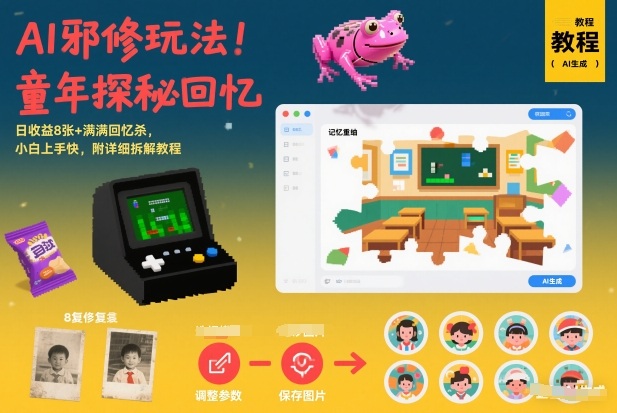 AI邪修玩法，童年探秘回忆，日收益8张+满满回忆杀，小白上手快，附详细拆解教程-鼎铸网