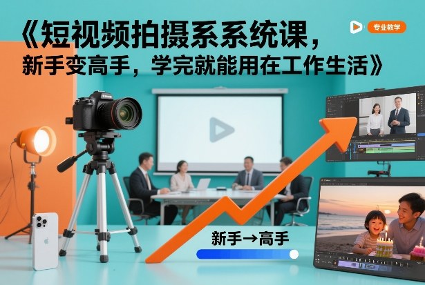 短视频拍摄系统课，新手变高手，学完就能用在工作生活-鼎铸网
