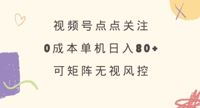 视频号点点关注，0成本单号80+，可矩阵，绿色正规，长期稳定【揭秘】-鼎铸网