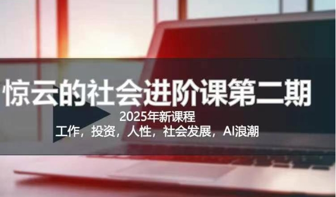 2025惊云社会进阶课(全新课程)，如果你要让自己的人生变清晰化社会化的话 这是我必推的一门课-鼎铸网