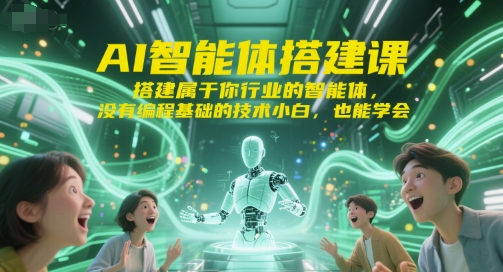 AI智能体搭建课，搭建属于你行业的智能体，没有编程基础的技术小白，也能学会-鼎铸网