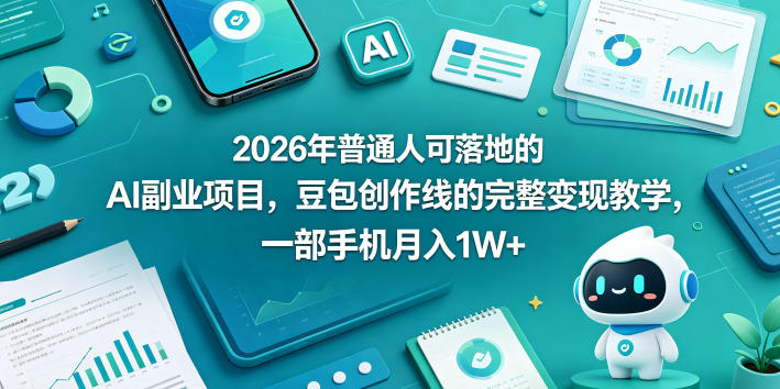 2026年普通人可落地的AI副业项目，豆包创作线的完整变现教学，一部手机月入1W+-鼎铸网