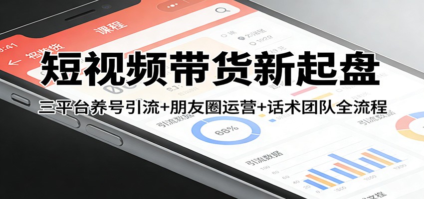 短视频带货新起盘：三平台养号引流+朋友圈运营+话术团队全流程-鼎铸网