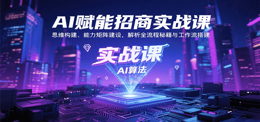 AI赋能招商实战课：思维构建、能力矩阵建设，解析全流程秘籍与工作流搭建-鼎铸网