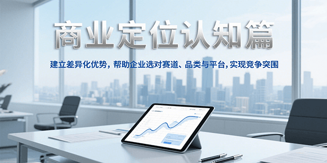 商业定位认知，建立差异化优势，帮助企业选对赛道、品类与平台，实现竞争突围-鼎铸网