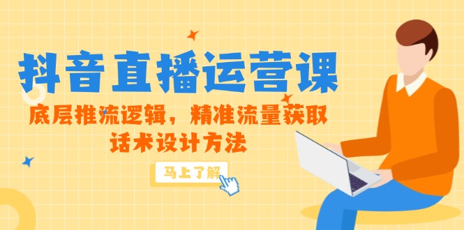 5月新课-抖音直播运营课，底层推流逻辑，精准流量获取，话术设计方法-鼎铸网