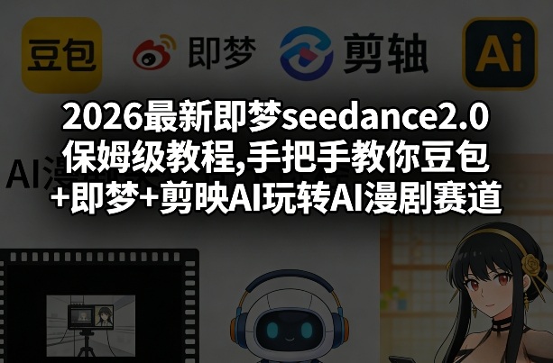 2026最新即梦seedance2.0保姆级教程,手把手教你豆包+即梦+剪映AI玩转AI漫剧赛道-鼎铸网
