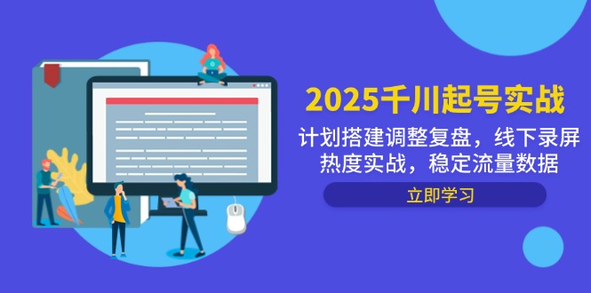 2025千川起号实战，计划搭建调整复盘，线下录屏热度实战，稳定流量数据-鼎铸网
