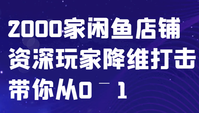 闲鱼已经饱和？纯扯淡！2000家闲鱼店铺资深玩家降维打击带你从0–1-鼎铸网